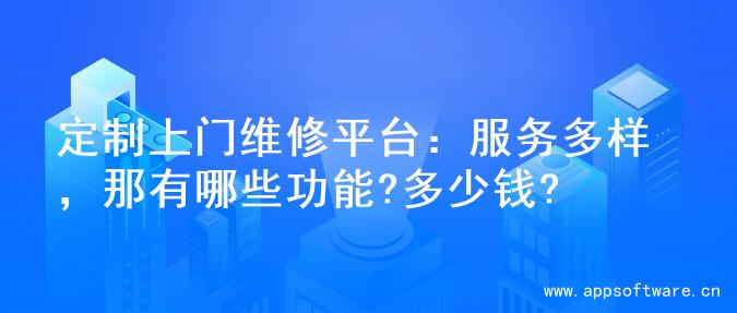 定制上门维修平台：服务多样，那有哪些功能?多少钱?