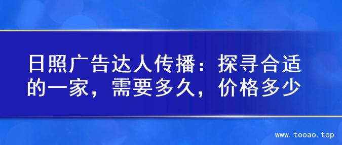 日照广告达人传播：探寻合适的一家，需要多久，价格多少