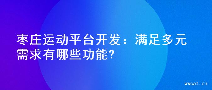 枣庄运动平台开发：满足多元需求有哪些功能?