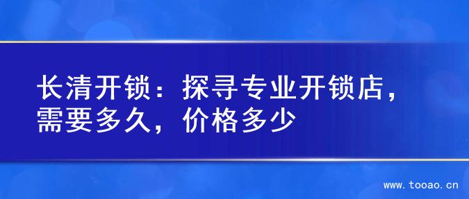 長(zhǎng)清開鎖：探尋專業(yè)開鎖店，需要多久，價(jià)格多少