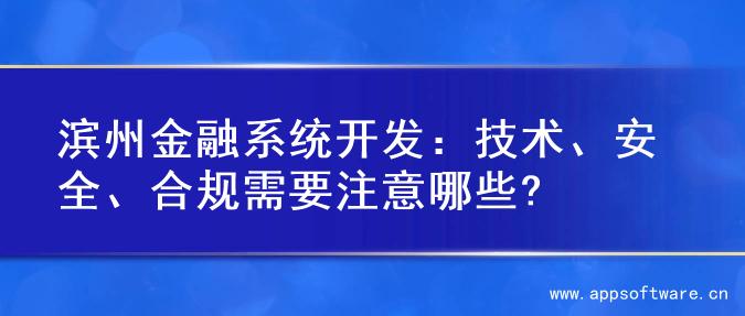 滨州金融系统开发：技术、安全、合规需要注意哪些?